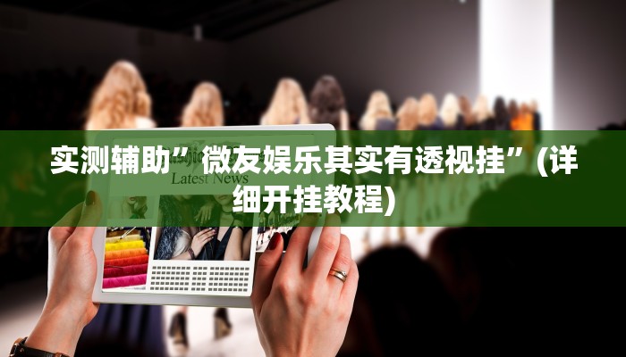 实测辅助”微友娱乐其实有透视挂”(详细开挂教程)