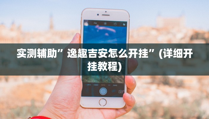 实测辅助”逸趣吉安怎么开挂”(详细开挂教程)