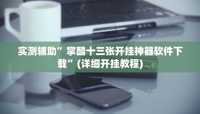 实测辅助”掌酷十三张开挂神器软件下载”(详细开挂教程)