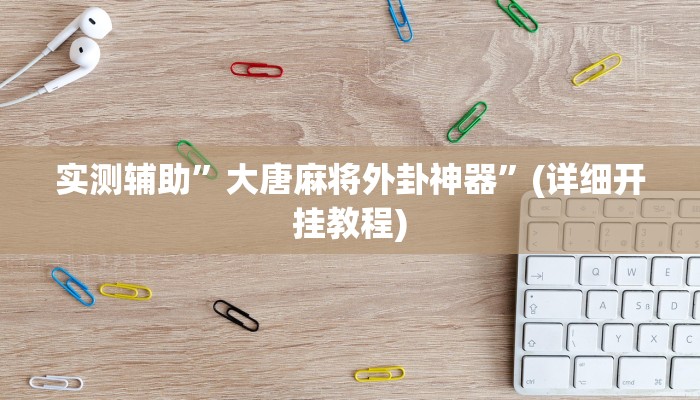 实测辅助”大唐麻将外卦神器”(详细开挂教程)
