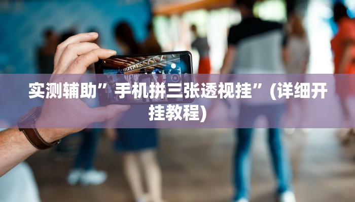 实测辅助”手机拼三张透视挂”(详细开挂教程)