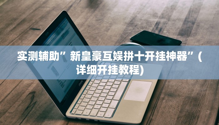 实测辅助”新皇豪互娱拼十开挂神器”(详细开挂教程)