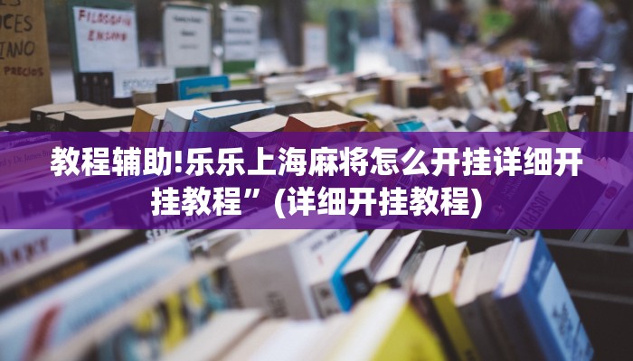 教程辅助!乐乐上海麻将怎么开挂详细开挂教程”(详细开挂教程)
