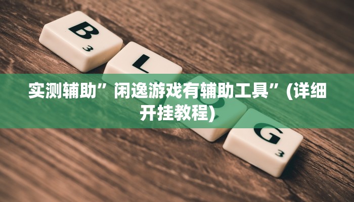 实测辅助”闲逸游戏有辅助工具”(详细开挂教程)