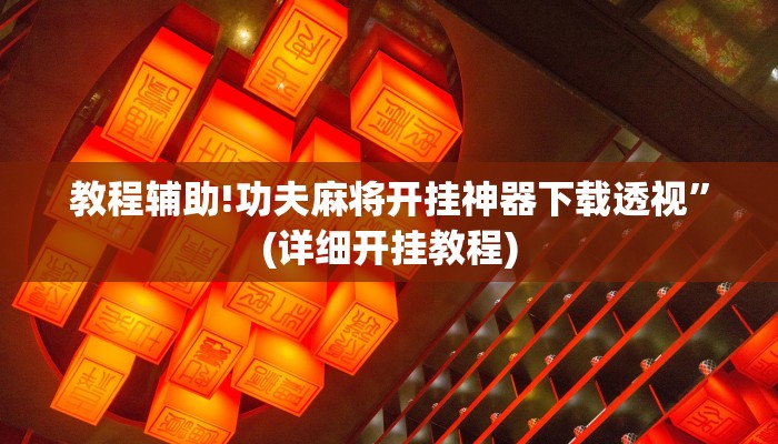 教程辅助!功夫麻将开挂神器下载透视”(详细开挂教程)