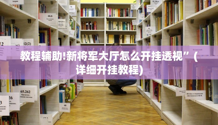 教程辅助!新将军大厅怎么开挂透视”(详细开挂教程)