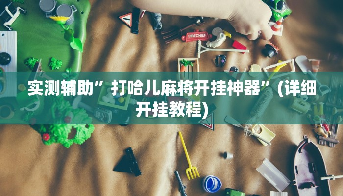 实测辅助”打哈儿麻将开挂神器”(详细开挂教程)