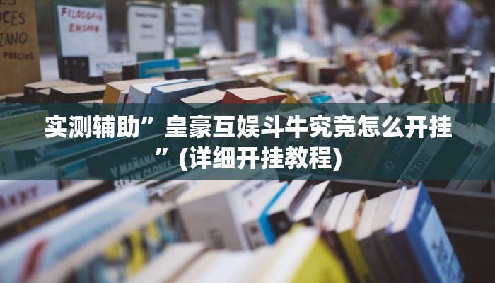 实测辅助”皇豪互娱斗牛究竟怎么开挂”(详细开挂教程)