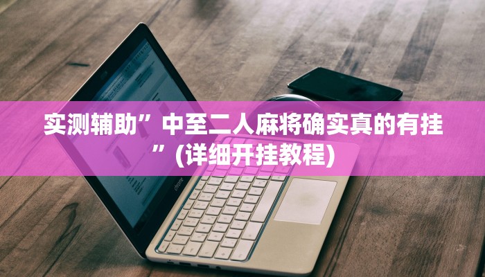 实测辅助”中至二人麻将确实真的有挂”(详细开挂教程)