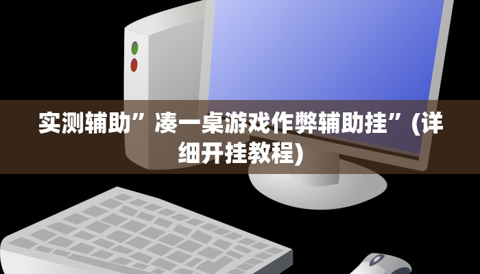 实测辅助”凑一桌游戏作弊辅助挂”(详细开挂教程)