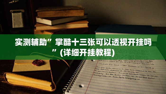 实测辅助”掌酷十三张可以透视开挂吗”(详细开挂教程)