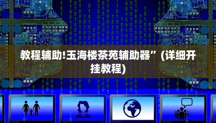 教程辅助!玉海楼茶苑辅助器”(详细开挂教程)