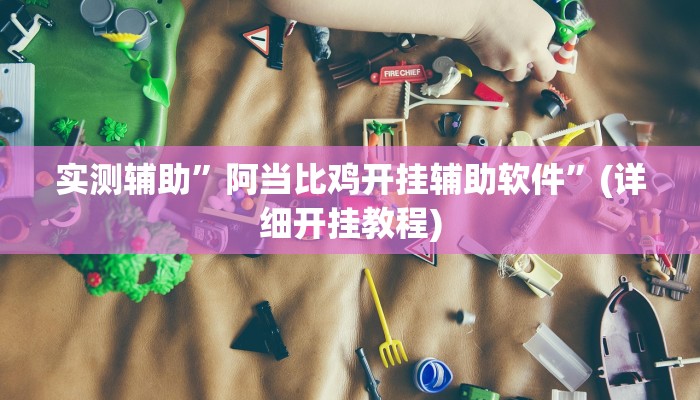 实测辅助”阿当比鸡开挂辅助软件”(详细开挂教程)