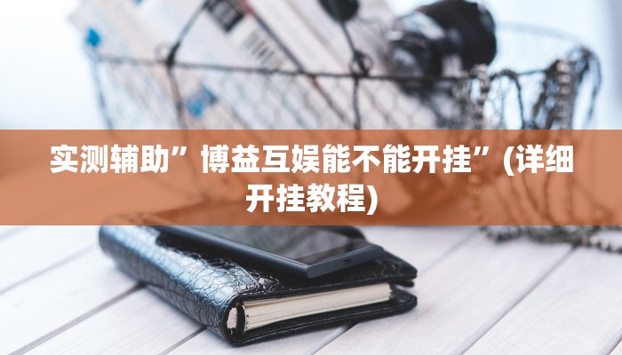 实测辅助”博益互娱能不能开挂”(详细开挂教程)
