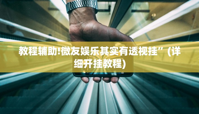 教程辅助!微友娱乐其实有透视挂”(详细开挂教程)