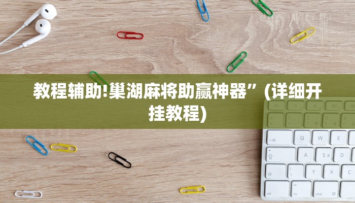 教程辅助!巢湖麻将助赢神器”(详细开挂教程)