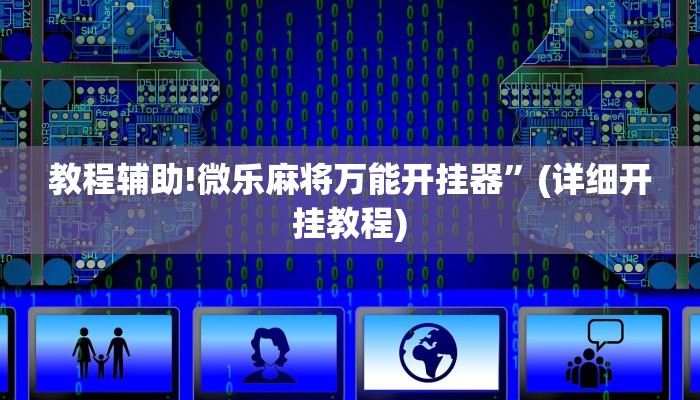 教程辅助!微乐麻将万能开挂器”(详细开挂教程)