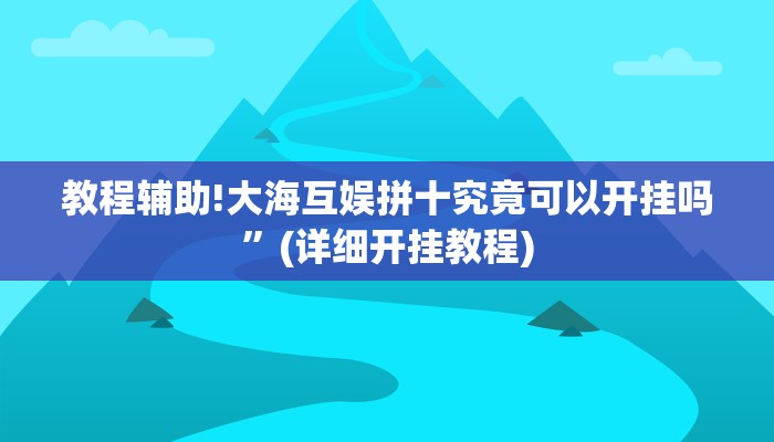 教程辅助!大海互娱拼十究竟可以开挂吗”(详细开挂教程)