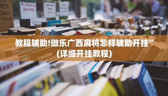 教程辅助!微乐广西麻将怎样辅助开挂”(详细开挂教程)