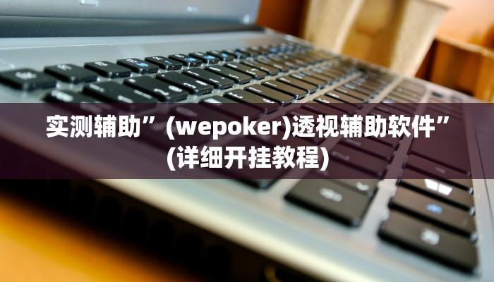 实测辅助”(wepoker)透视辅助软件”(详细开挂教程)