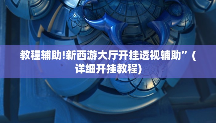 教程辅助!新西游大厅开挂透视辅助”(详细开挂教程)