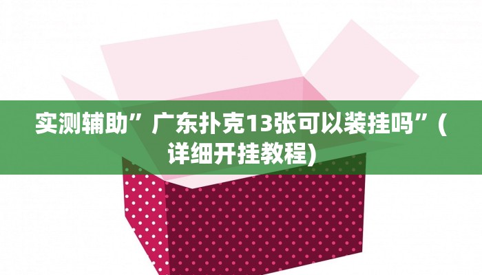 实测辅助”广东扑克13张可以装挂吗”(详细开挂教程)