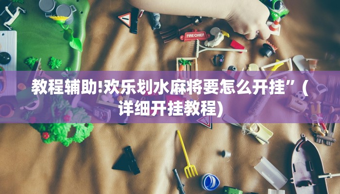 教程辅助!欢乐划水麻将要怎么开挂”(详细开挂教程)