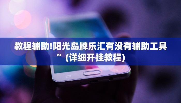 教程辅助!阳光岛牌乐汇有没有辅助工具”(详细开挂教程)