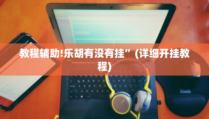 教程辅助!乐胡有没有挂”(详细开挂教程)