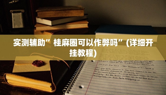 实测辅助”桂麻圈可以作弊吗”(详细开挂教程)