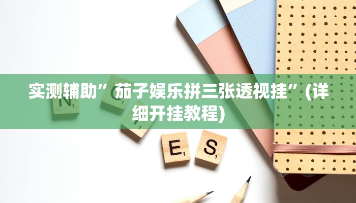 实测辅助”茄子娱乐拼三张透视挂”(详细开挂教程)