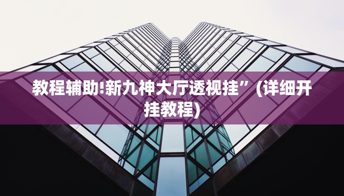 教程辅助!新九神大厅透视挂”(详细开挂教程)