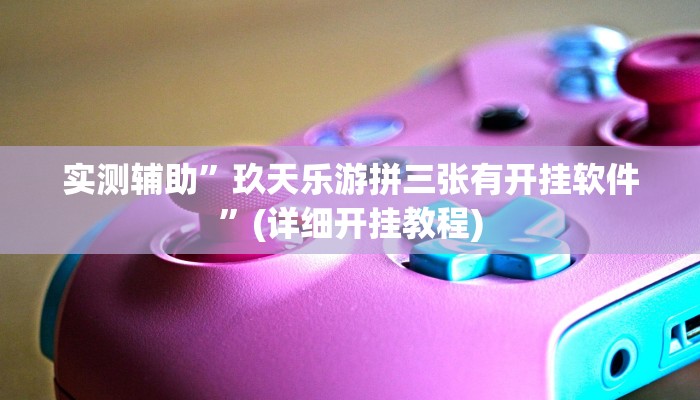实测辅助”玖天乐游拼三张有开挂软件”(详细开挂教程)