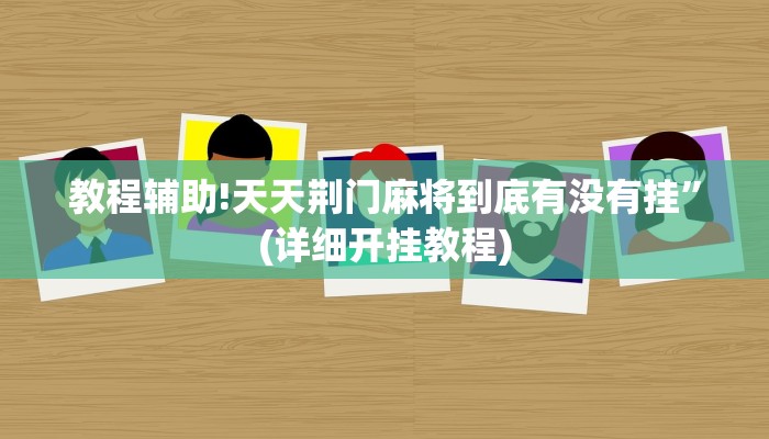 教程辅助!天天荆门麻将到底有没有挂”(详细开挂教程)