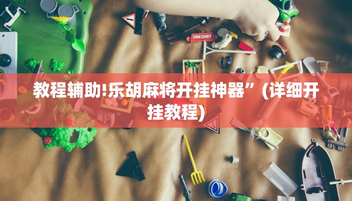 教程辅助!乐胡麻将开挂神器”(详细开挂教程)