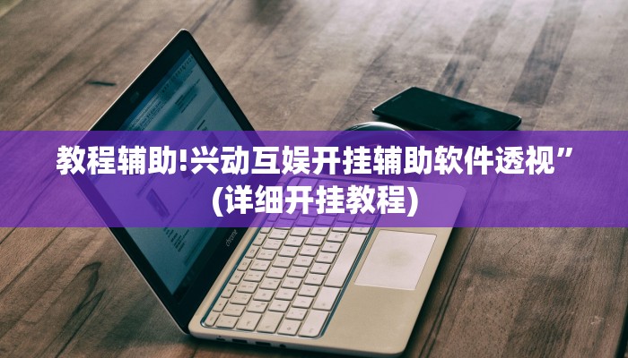 教程辅助!兴动互娱开挂辅助软件透视”(详细开挂教程)