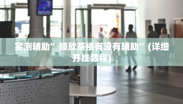 实测辅助”顺欣茶楼有没有辅助”(详细开挂教程)