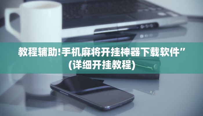 教程辅助!手机麻将开挂神器下载软件”(详细开挂教程)