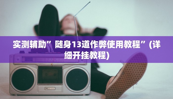 实测辅助”随身13道作弊使用教程”(详细开挂教程)