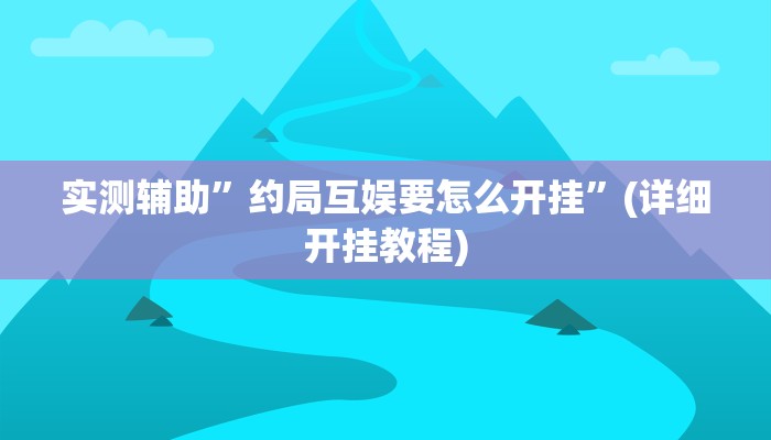 实测辅助”约局互娱要怎么开挂”(详细开挂教程)