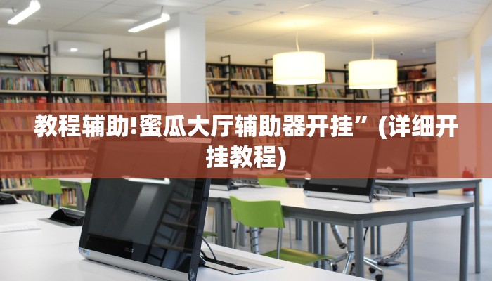 教程辅助!蜜瓜大厅辅助器开挂”(详细开挂教程)