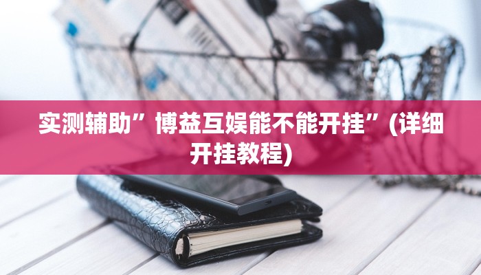 实测辅助”博益互娱能不能开挂”(详细开挂教程)