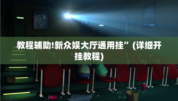 教程辅助!新众娱大厅通用挂”(详细开挂教程)