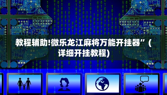 教程辅助!微乐龙江麻将万能开挂器”(详细开挂教程)