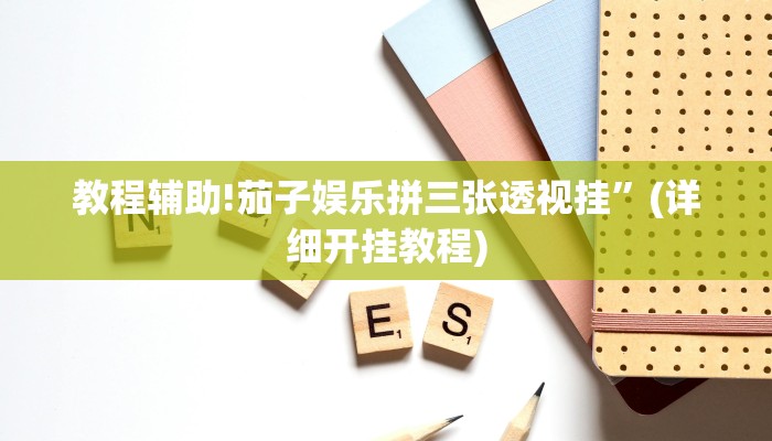 教程辅助!茄子娱乐拼三张透视挂”(详细开挂教程)