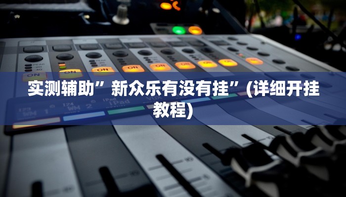 实测辅助”新众乐有没有挂”(详细开挂教程)