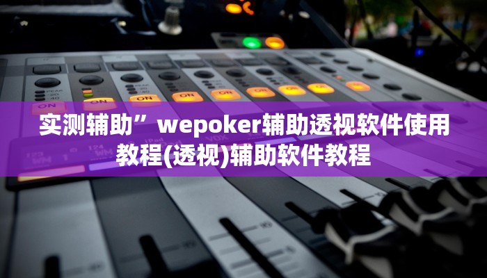 实测辅助”wepoker辅助透视软件使用教程(透视)辅助软件教程