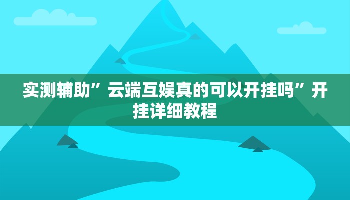 实测辅助”云端互娱真的可以开挂吗”开挂详细教程