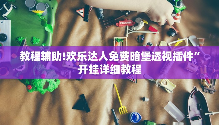 教程辅助!欢乐达人免费暗堡透视插件”开挂详细教程