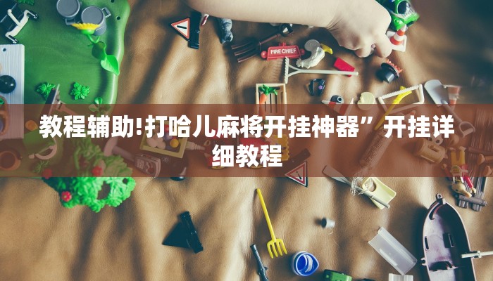 教程辅助!打哈儿麻将开挂神器”开挂详细教程